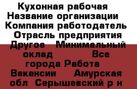 Кухонная рабочая › Название организации ­ Компания-работодатель › Отрасль предприятия ­ Другое › Минимальный оклад ­ 9 000 - Все города Работа » Вакансии   . Амурская обл.,Серышевский р-н